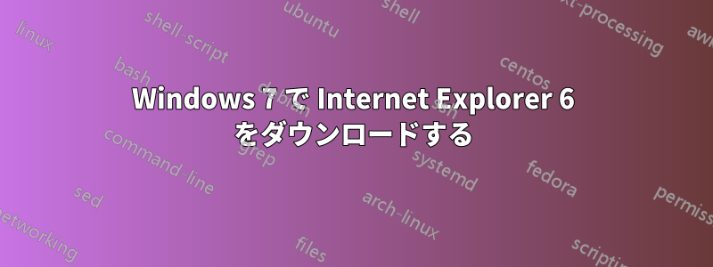 Windows 7 で Internet Explorer 6 をダウンロードする