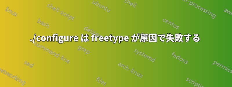 ./configure は freetype が原因で失敗する