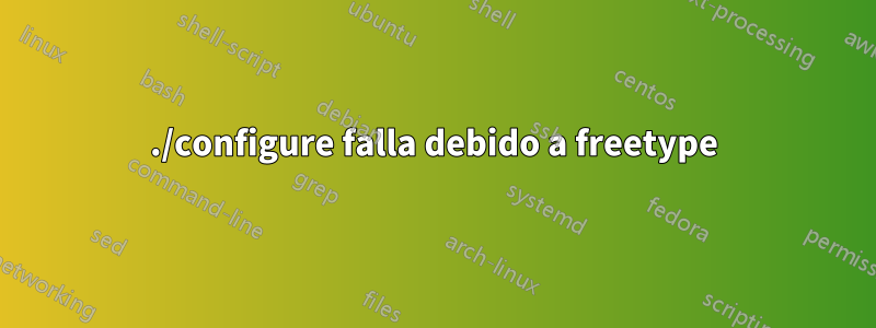 ./configure falla debido a freetype