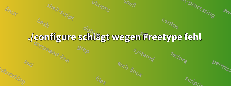 ./configure schlägt wegen Freetype fehl