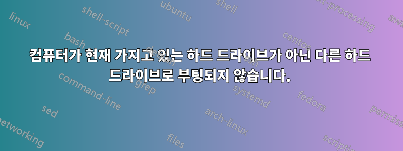 컴퓨터가 현재 가지고 있는 하드 드라이브가 아닌 다른 하드 드라이브로 부팅되지 않습니다.