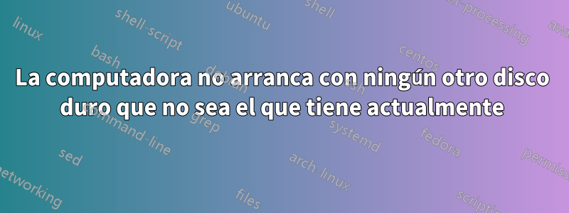 La computadora no arranca con ningún otro disco duro que no sea el que tiene actualmente