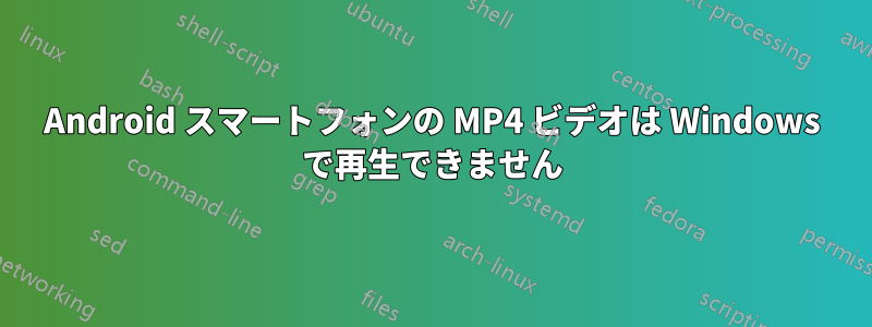 Android スマートフォンの MP4 ビデオは Windows で再生できません