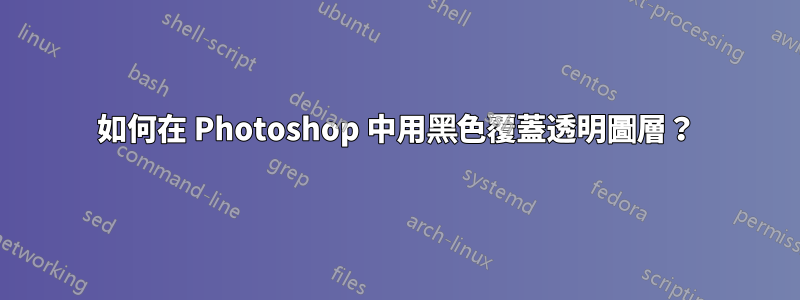 如何在 Photoshop 中用黑色覆蓋透明圖層？