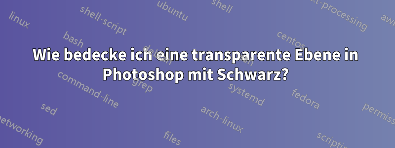 Wie bedecke ich eine transparente Ebene in Photoshop mit Schwarz?