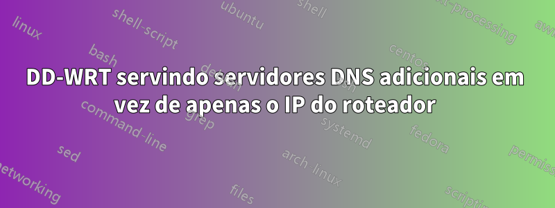 DD-WRT servindo servidores DNS adicionais em vez de apenas o IP do roteador