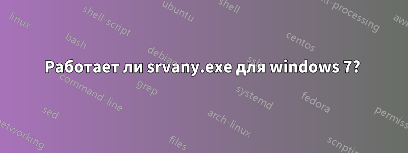 Работает ли srvany.exe для windows 7?