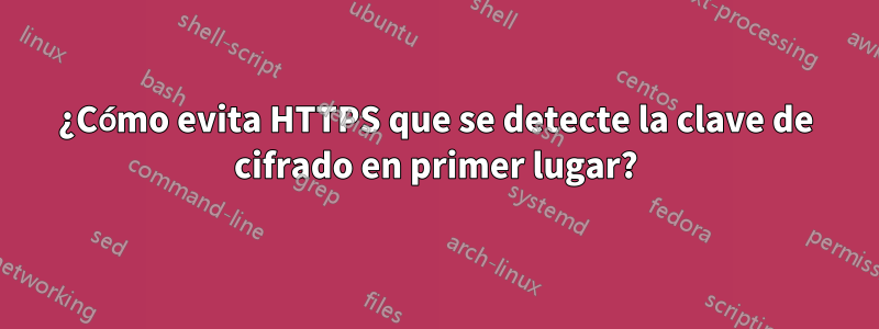 ¿Cómo evita HTTPS que se detecte la clave de cifrado en primer lugar?