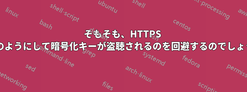 そもそも、HTTPS はどのようにして暗号化キーが盗聴されるのを回避するのでしょうか?