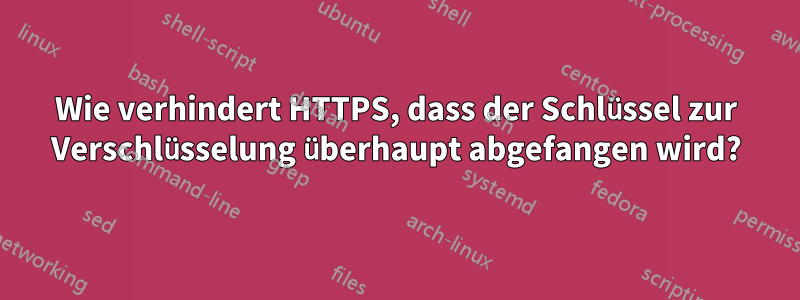 Wie verhindert HTTPS, dass der Schlüssel zur Verschlüsselung überhaupt abgefangen wird?