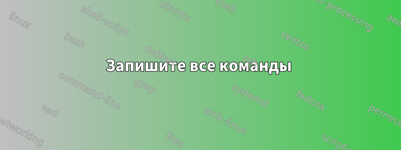 Запишите все команды