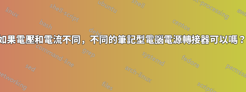 如果電壓和電流不同，不同的筆記型電腦電源轉接器可以嗎？