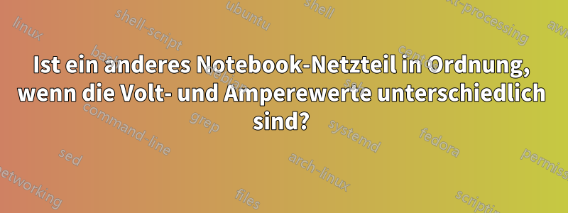 Ist ein anderes Notebook-Netzteil in Ordnung, wenn die Volt- und Amperewerte unterschiedlich sind?