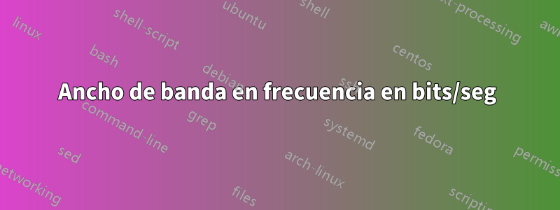 Ancho de banda en frecuencia en bits/seg