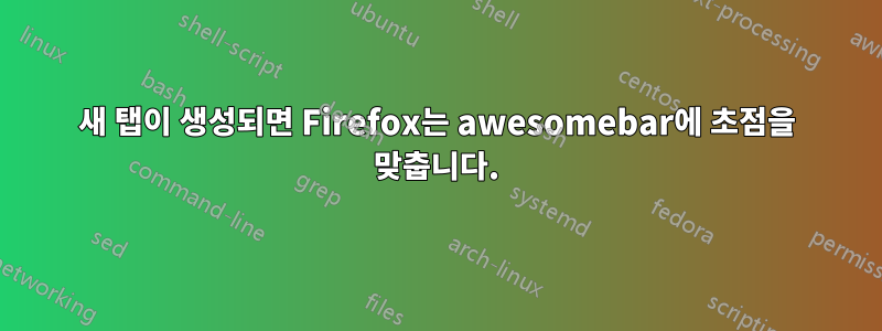 새 탭이 생성되면 Firefox는 awesomebar에 초점을 맞춥니다.