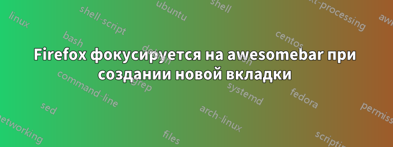 Firefox фокусируется на awesomebar при создании новой вкладки