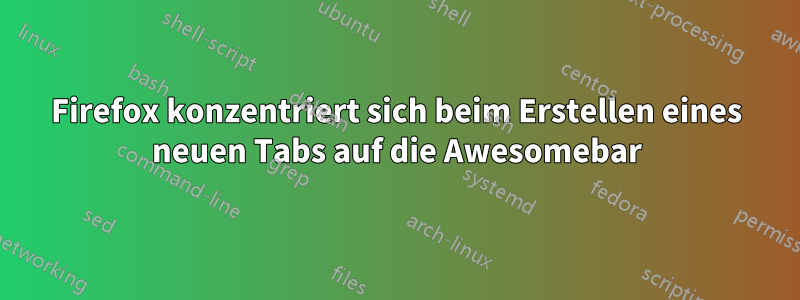 Firefox konzentriert sich beim Erstellen eines neuen Tabs auf die Awesomebar