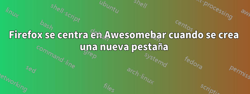 Firefox se centra en Awesomebar cuando se crea una nueva pestaña