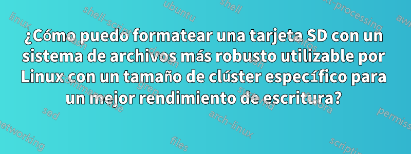 ¿Cómo puedo formatear una tarjeta SD con un sistema de archivos más robusto utilizable por Linux con un tamaño de clúster específico para un mejor rendimiento de escritura?