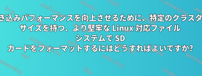 書き込みパフォーマンスを向上させるために、特定のクラスター サイズを持つ、より堅牢な Linux 対応ファイル システムで SD カードをフォーマットするにはどうすればよいですか?