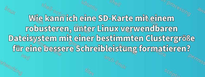 Wie kann ich eine SD-Karte mit einem robusteren, unter Linux verwendbaren Dateisystem mit einer bestimmten Clustergröße für eine bessere Schreibleistung formatieren?