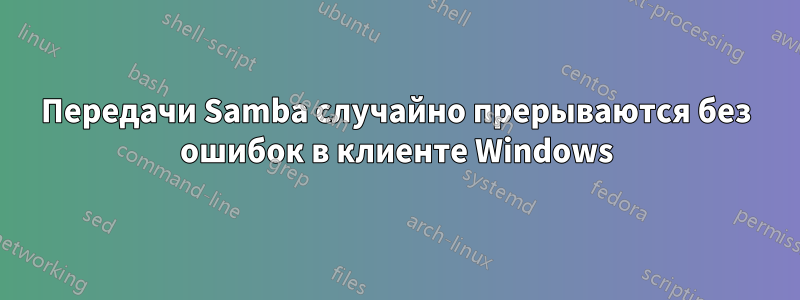 Передачи Samba случайно прерываются без ошибок в клиенте Windows