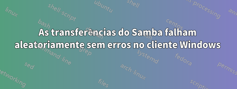 As transferências do Samba falham aleatoriamente sem erros no cliente Windows