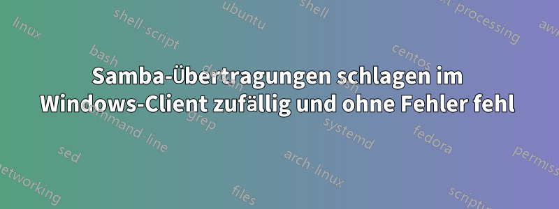 Samba-Übertragungen schlagen im Windows-Client zufällig und ohne Fehler fehl