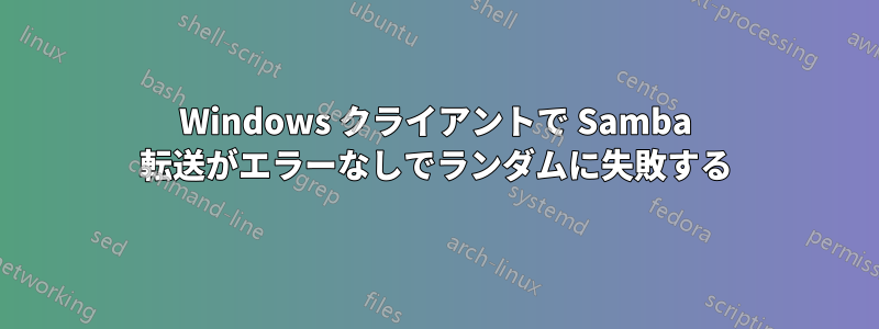 Windows クライアントで Samba 転送がエラーなしでランダムに失敗する