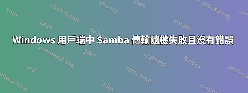 Windows 用戶端中 Samba 傳輸隨機失敗且沒有錯誤