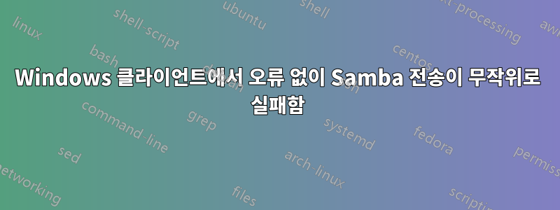 Windows 클라이언트에서 오류 없이 Samba 전송이 무작위로 실패함