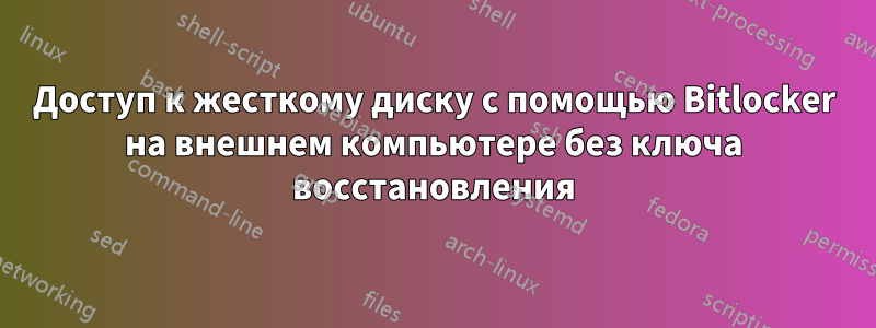 Доступ к жесткому диску с помощью Bitlocker на внешнем компьютере без ключа восстановления