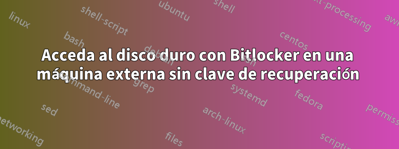 Acceda al disco duro con Bitlocker en una máquina externa sin clave de recuperación