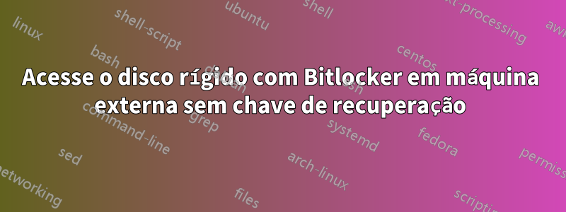 Acesse o disco rígido com Bitlocker em máquina externa sem chave de recuperação