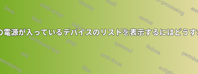 ノートパソコンの電源が入っているデバイスのリストを表示するにはどうすればいいですか?