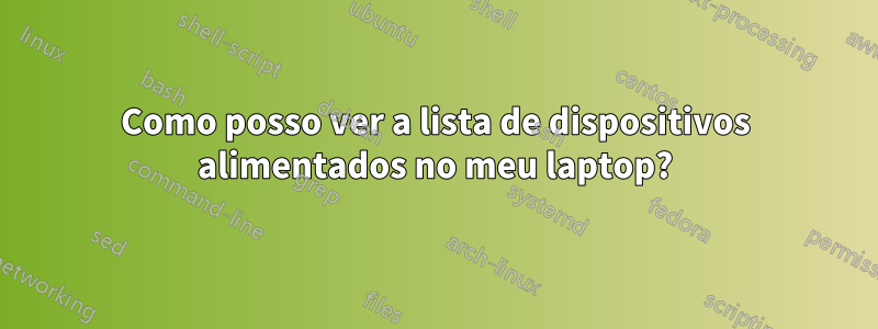 Como posso ver a lista de dispositivos alimentados no meu laptop?