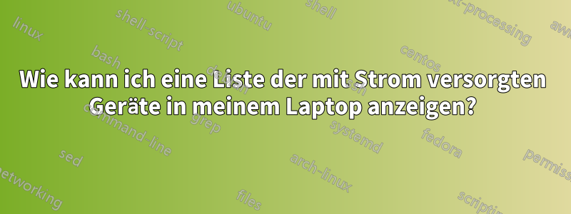 Wie kann ich eine Liste der mit Strom versorgten Geräte in meinem Laptop anzeigen?