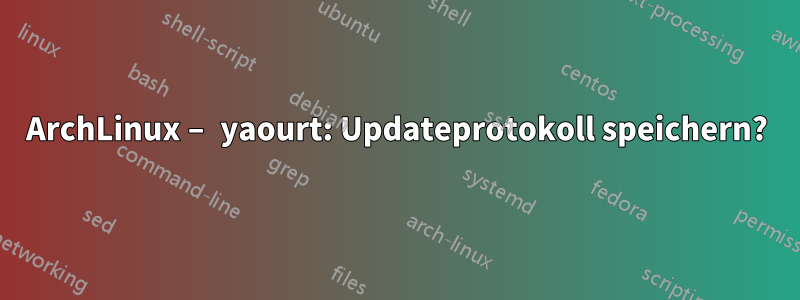 ArchLinux – yaourt: Updateprotokoll speichern?