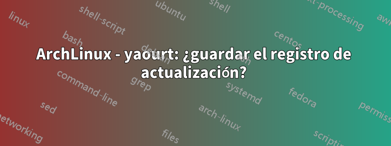 ArchLinux - yaourt: ¿guardar el registro de actualización?