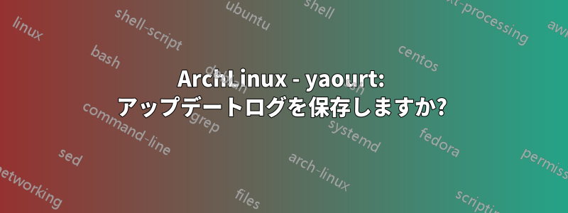 ArchLinux - yaourt: アップデートログを保存しますか?