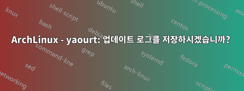 ArchLinux - yaourt: 업데이트 로그를 저장하시겠습니까?