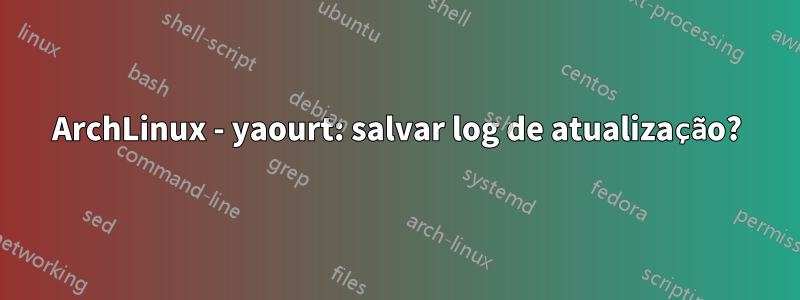 ArchLinux - yaourt: salvar log de atualização?