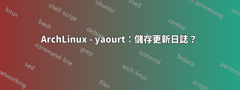 ArchLinux - yaourt：儲存更新日誌？