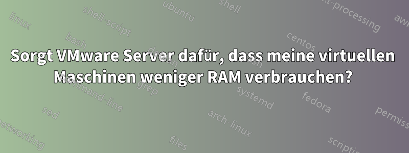 Sorgt VMware Server dafür, dass meine virtuellen Maschinen weniger RAM verbrauchen?