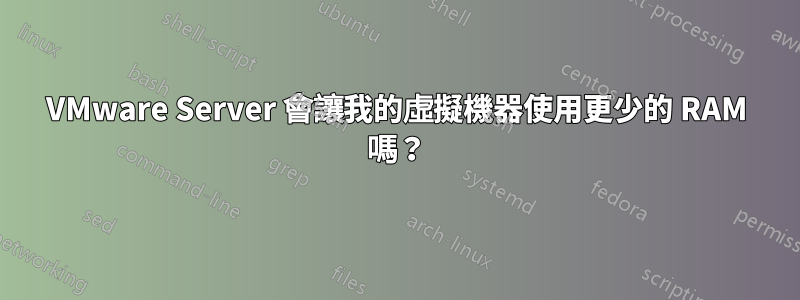 VMware Server 會讓我的虛擬機器使用更少的 RAM 嗎？