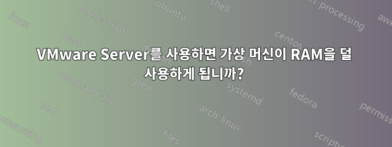 VMware Server를 사용하면 가상 머신이 RAM을 덜 사용하게 됩니까?