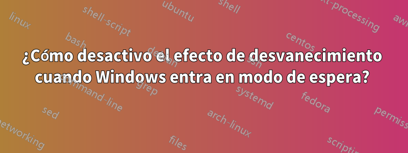 ¿Cómo desactivo el efecto de desvanecimiento cuando Windows entra en modo de espera?