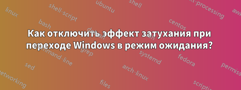 Как отключить эффект затухания при переходе Windows в режим ожидания?