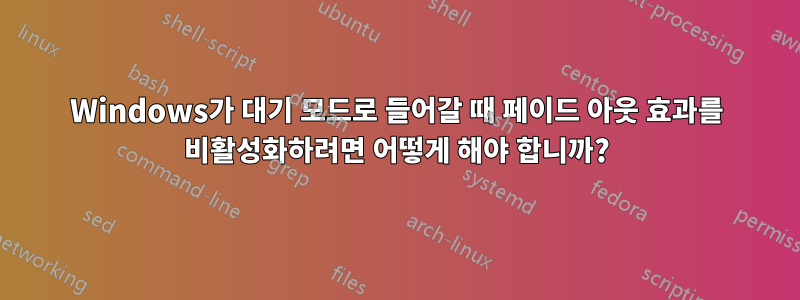 Windows가 대기 모드로 들어갈 때 페이드 아웃 효과를 비활성화하려면 어떻게 해야 합니까?