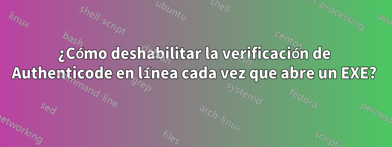 ¿Cómo deshabilitar la verificación de Authenticode en línea cada vez que abre un EXE?